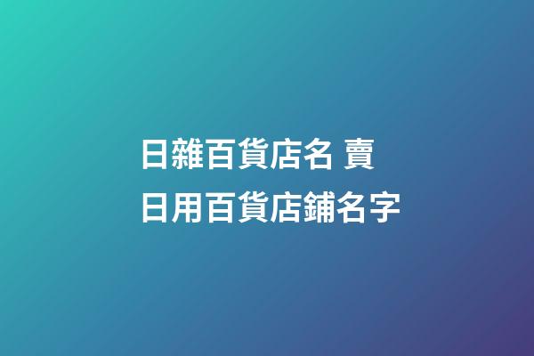 日雜百貨店名 賣日用百貨店鋪名字-第1張-店鋪起名-玄機派